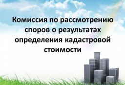 Информация о деятельности Комиссии по рассмотрению споров о результатах определения кадастровой стои